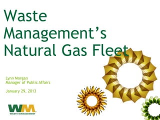 Waste
Management’s
Natural Gas Fleet
Lynn Morgan
Manager of Public Affairs

January 29, 2013
 