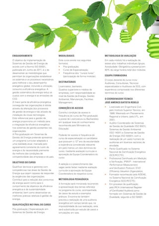 ENQUADRAMENTO
O objetivo da implementação de
Sistemas de Gestão de Energia de
acordo com a Norma ISO 50001,
publicada em Junho de 2011, é o de
desenvolver as metodologias que
permitam às organizações estabelecer
os sistemas e os processos necessários
para melhorar o seu desempenho
energético global, incluindo a utilização,
consumo e eficiência energética. A
gestão sistemática da energia reduz os
custos com a energia e as emissões de
CO2.
A maior parte da eficiência energética
conseguida nas organizações é obtida
através da alteração dos processos
de gestão da energia e não através da
instalação de novas tecnologias.
Este referencial para a gestão de
energia proporciona um método para
a integração da eficiência energética
nos sistemas de gestão existentes nas
organizações.
A Pós-graduação em Sistemas de
Gestão de Energia pretende apresentar
um programa curricular adaptado a
uma realidade atual, marcada pelo
agravamento constante do custo da
energia e da necessidade premente
da melhoria das condições de
competitividade das empresas e do país.
OBJETIVOS DO CURSO
Qualificar técnicos e gestores com
competências nas áreas da Gestão da
Energia que sejam capazes de responder
às exigências das organizações.
Contribuir para a redução dos consumos
de energia assim como para o
cumprimento de objetivos de eficiência
energética e de sustentabilidade
ambiental, bem como desenvolver as
melhores práticas relativas à gestão de
energia.
QUALIFICAÇÕES NO FINAL DO CURSO
Pós-graduação / Especialização em
Sistemas de Gestão de Energia.
MODALIDADES
Este curso existe nos seguintes
formatos:
•• 	Pós-graduação;
•• 	Curso de Especialização;
•• 	Frequência dos “cursos livres”
(participação de forma modular).
DESTINATÁRIOS
Licenciados, bacharéis.
Quadros superiores e médios de
empresas, com responsabilidade ao
nível da Gestão da Energia, Gestão
Ambiental, Manutenção, Facilities
Management.
CONDIÇÕES DE ACESSO
Constitui condição de acesso à
frequência do curso de Pós-graduação
a posse de Licenciatura ou Bacharelato
em qualquer área do conhecimento
reconhecida pelo Ministério da
Educação.
Poderão ter acesso à frequência do
curso de especialização os candidatos
que possuam o 12º ano de escolaridade
e experiência considerada relevante
em pelo menos um dos domínios do
curso, mediante avaliação curricular e
aprovação da Equipa Coordenadora do
curso.
A seleção e o preenchimento das
vagas serão feitas mediante avaliação
curricular e aprovação da Equipa
Coordenadora do respetivo curso.
METODOLOGIA PEDAGÓGICA
A formação será ministrada recorrendo
à apresentação dos temas referidos
no programa do curso, acompanhada
de casos de estudo e exemplos
práticos. Encontra-se também
prevista a realização de uma auditoria
energética em campo sendo que, na
impossibilidade da sua realização, esta
será substituída por estudo de casos e
simulações em sala.
METODOLOGIA DE AVALIAÇÃO
Em cada módulo há a realização de
testes e/ou trabalhos individuais /grupo.
Assiduidade: Obrigatória a presença em
80% da carga horária total dos módulos.
EQUIPA FORMADORA
O corpo docente do curso inclui
Auditores, Consultores, Técnicos
especializados e Auditores da SGS, com
experiência comprovada nos diferentes
domínios do curso.
O COORDENADOR TÉCNICO 		
JOSÉ AMÉRICO BATISTA REBELO
•• Licenciado em Engenharia Civil,
pelo Instituto Superior Técnico, em
1986. Mestrado em Planeamento
Regional e Urbano, pela UTL, em
2001;
•• Auditor Coordenador de Sistemas
de Gestão de Qualidade (ISO 9001),
Sistemas de Gestão Ambiental
(ISO 14001) e Sistemas de Gestão
de Energia (ISO 50001), com a
realização de um vasto número de
auditorias em diversos sectores de
atividade;
•• Perito Qualificado no Sistema
Nacional de Certificação Energética
(SCE/RCCTE);
•• Profissional Certificado em Medição
e Verificação, IPMVP - International
Performance Measurement
and Verification Protocol / EVO
Efficiency Valuation Organization;
•• Formador reconhecido pela ADENE,
no Sistema Nacional de Certificação
Energética (SCE/RCCTE);
•• Em processo de qualificação
pelo IRCA (International Register
of Certificated Auditors) como
formador em Sistemas de Gestão de
Qualidade, segundo a ISO 50001.
 
