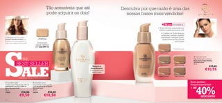 Tão acessíveis que até                     Descubra por que razão é uma das
                                                            pode adquirir os dois!                       nossas bases mais vendidas!

                                                                                                                                   M AIS VENDIDOS
                                                                                                                        • Testes clínicos comprovam que
                                                                                                                         melhora signiﬁcativamente a tez
                                                                                                                           • O extrato de Trufas Brancas
                                                                                                                            uniformiza, suaviza, equilibra
O Hidratante com Cor contém                   Hidratante com
                                                                                                                           a hidratação e revigora a pele,
preciosos minerais marinhos que              Cor e SPF 15 Glow                                                               proporcionando-lhe uma tez
iluminam a sua pele enquanto o                                                                                                             mais bonita!




S
está a usar e depois de o remover!          Acabamento
                                          natural e fórmula                                                   
                                         leve com SPF 15.
                                                                                                                                              *Testado clinicamente


                                                                                                                           21621 Porcelain


                                                                                                                                                                         Giordani Gold
                          THE                                                                                                                                           Age Defying Foundation
                                                                                                                                                                        Bases de Cor Age Defying

                 BEST SELLER                                                                                                                                            Giordani Gold




                          ALE
                                                                                                                                                                        30 ml.
                                                                                                                          21622 Light Ivory     21623 Natural Beige
                                                                                         Remove a                                                                                          €19,00
                                                                                      maquilhagem
                                                                                     e impurezas sem                                                                                  €10,95
                                                                                        secar a pele

                                                                                                                         21624 Natural Rose     21625 Golden Beige
                     SALDOS NOS MAIS VENDIDOS
  Giordani Gold                     Giordani Gold                                                                                                                   Rosto perfeito.
Tinted Glow Moisturiser SPF 15       Nourishing Cleansing Milk                                                                                                        Preços impecáveis!


                                                                                                                                                                            40%
Hidratante com Cor e SPF 15          Leite Nutritivo de Limpeza
Glow Giordani Gold                   Giordani Gold                                                                                                                    + DE
30 ml.                               200 ml.
23667                    €16,00      24574                       €18,00
                      €9,50                             €10,50                                                                                                                   DESCONTO
16                                                                                                                                                                                                 17
 