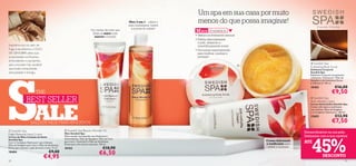 Um spa em sua casa por muito
                                                                                                     Óleo 3-em-1 – utilize-o
                                                                                                     para massagens, banho
                                                                                                                                 menos do que possa imaginar!
                                                                                                                                                                                                       A sua casa – O seu Spa
                                                                                                       e pontas do cabelo!
                                                                             Um creme de noite que
                                                                              deixa as mãos mais
                                                                                                                               M AIS VENDIDOS
                                                                               suaves e bonitas                                • Textura incrivelmente sensual
                                                                                                                               • Esfolia delicadamente
                                                                                                                                 a pele, deixando-a
Inspirámo-nos no calor do                                                                                                       maravilhosamente suave
Fogo e escolhemos o ÓLEO                                                                             
                                                                                                                               • Formulado especialmente
DE GENGIBRE pelas suas                                                                                                           para toniﬁcar, suavizar e
propriedades toniﬁcantes,                                                                                                        proteger!
antioxidantes e suavizantes,
para uma pele mais saudável                                                                                                                                                                       Swedish Spa




S
                                                                                                                                                                 
                                                                                                                                                                                                 Exfoliating Body Scrub
que exalta tranquilidade,                                                                                                                                                                        Esfoliante Corporal
sensualidade e energia.                                                                                                                                                                          Swedish Spa
                                                                                                                                                                                                 Esfoliante Corporal com grânulos
                                                                                                                                                                                                 esfoliantes, Hydracare+, Óleo de
                                                                                                                                                                                                 Gengibre e de Amêndoas Doces
                                                                                                                                                                                                 e Vitamina E. 150 ml.
                                                                                                                                                                                                 18483                  €16,00
                           THE                                                                                                                                                                                      €9,50
                 BEST SELLER                                                                                                                                                                      Swedish Spa




                          ALE
                                                                                                                                                                                                 Anti-cellulite Cream
                                                                                                                                                                                                 Creme Anticelulite Swedish Spa
                                                                                                                                                                                                 Creme reﬁrmante e toniﬁcante
                                                                                                                                                                                                 com Cafeína, Óleo de Gengibre
                                                                                                                                                                                                 e o Complexo Hydracare+. 200 ml.
                                                                                                                                                                                                 22683                  €12,90
                      SALDOS NOS MAIS VENDIDOS                                                                                                                                                                       €7,50
 Swedish Spa                                         Swedish Spa Beauty Wonder Oil
                                                     Óleo Swedish Spa                                                                                                                        Extraordinários na sua pele.
Night Renewal Hand Cream




                                                                                                                                                                                                  45%
Creme de Mãos Cuidado de Noite                       Óleo versátil, enriquecido com Hydracare+,                                                                                              Delicados com a sua carteira!
Swedish Spa                                          Antioxidantes, Óleo de Gengibre, Óleo de Coco
                                                     para nutrir, Vitamina E e Óleo de Amêndoas                                                                      Creme hidratante        ATÉ
Com o Complexo Hydracare+ para hidratar,
Óleo de Gengibre para nutir e Óleo de Amêndoas       Doces para uma textura suprema. 150 ml.                                                                         e toniﬁcante para
                                                                                                                                                                      coxas e nádegas
Doces para suavizar a pele durante a noite. 75 ml.   18765                              €10,90
18484                                   €9,00                                        €6,50
                                   €4,95                                                                                                                                                                    DESCONTO
20                                                                                                                                                                                                                                  21
 