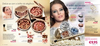 NOVO
Delicie-se com o brilho da elegância                                                                                                                                                                                                                                                                    EDIÇÃO LIMITADA

                                                                                                                                                                                                                                                        O brilho das pérolas
                                                                                                                                                                                                                                                          nos seus olhos
                                                                                                                                                                                                                                                          O segredo encontra-se na mistura de pérolas
                                                                                                                                                                                                                                                          mate e brilhantes, proporcionando um




                                                                                                                                       2376
                                                                                                                                                                                                                                                           acabamento verdadeiramente luminoso.




                                                                                                                                        3 Na
                                       2416




                                                                                                                                         tur al
                                        0D




                                                                                                                                          Pe a c
                                         ark




                                                                                                                                              h
                                              Br



                                                                                                                                                                                                                                                               Fórmula                                    Giordani Gold
                                              on


                                                   e                                                                                                                                                                                                                                                    
                                                z



                                                                                                                                                                                                                                                              melhorada                  26314
                                                                                                                                                                                                                                                                                                        Colour Jewels Brush
                                                                                                                                                                                                                                                                                                        Pincel para Sombras de Olhos
                                                                                                                                                                                                                                                                para um               Smoky Quartz
                                                                                                                                                                                                                                                                                                        Colour Jewels Giordani Gold
                                                                                                                                                                                                                                                              OLHAR MAIS                                Pincel dourado e elegante com ponta
                                                                                                                                                                                                                                                              BRILHANTE!                                arredondada em ﬁbra natural. 13 cm.
                                                                                                                                                                                                                                                                                                        14694                          €6,00
                                                                                                                                                                                                                                                                                         26315
                                                                                                                                                                                                                                                                                     Crystal Sapphire                             €4,95
                Giordani Gold
               Powder Brush                                                                                                                                                                                                                                                                              Giordani Gold Eye Pearls




                                                                                                                                                    a l R ad i a n ce
               Pincel para Pó




                                                                                                                                                                        25377 Light Ivory, Sombra de Olhos em Pérolas Giordani Gold 26315 Crystal
                                                                                                                                                                                                                                                                                                       Sombra de Olhos em
               Giordani Gold
                                                                                                                                                                                                                                                                                                        Pérolas Giordani Gold




                                                                                                                                                                        Sapphire, Máscara de Pestanas Volume Delight Giordani Gold 22743 Black.
                                                                                                                                                                                                                                                                                         26316
               Diâmetro 2,3 cm;                                                                                                                                                                                                                                                      Earthy Agate      Uma mistura encantadora de pérolas suaves




                                                                                                                                                                        A Modelo está a usar: Bases de Cor Mineral Therapy Giordani Gold
                                                                                                                                                   at ur
               Comprimento 12 cm.
                                                                                                                                                                                                                                                                                                       e brilhantes, para um acabamento luminoso.
                                    €9,00




                                                                                                                                                  2N
               23258                                                                                 on
                                                                                                          z                                                                                                                                                                                             Cada combinação consegue um equilíbrio
                                                                                                     e




                                                                                                                                                63
                               €5,95
                                                                                                Br
                                                                                         r al                                                                                                                                                                                                           perfeito entre tons escuros e claros, para




                                                                                                                                              21
                                                                                    tu
                                                                        2163   3 Na                                                                                                                                                                                                                     uma cor subtil e brilho soberbo. 3 g.
                                                                                                                                                                                                                                                                                                                                     €14,00
  Giordani Gold Bronzing Pearls
 Pérolas Bronzing Giordani Gold
 Basta uma simples passagem com o pincel
 para que a perfeita mistura das micropérolas               Confere um brilho                                       Deslumbrante
 ofereçam à sua pele um brilho natural e um            bonito à pele mais clara                                    na pele morena
 acabamento impecável. Enriquecidas com
 os preciosos minerais Mica e Sílica para                                                           21632                               21633
                                                                                                                                                                                                                                                                                                        Exclusivo
 uma aparência mais radiante. 25 g.
                                                                                                Natural Radiance                     Natural Bronze
                                                                                                                                                                                                                                                                                                        PREÇO DE LANÇAMENTO
                                  €29,00                                                                                                                                                                                                                                                                apenas

                                                                                                                                                                                                                                                                                                                    €9,95
                                                                Para uma pele                                         Esplêndido
                            €24,95
                                                                                                                                                                                                                                                    
                                                             morena e radiante                                       na pele clara
                                                                                                       24160                            23763
                                                                                                     Dark Bronze                     Natural Peach

40   maquilhagem                                                                                                                                                                                                                                                                                                               maquilhagem 41
 