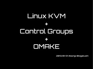 Linux KVM
       +
Control Groups
       +
    OMAKE
         2013/01/31 #ssmjp @togakushi
 