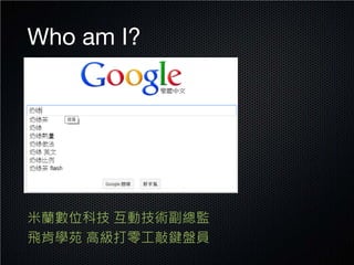Who am I?




米蘭數位科技 互動技術副總監
飛肯學苑 高級打零工敲鍵盤員
 