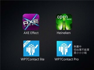 AXE Effect        Heineken



                              熱賣中
                              但台灣不能買
                              是小小小啦

WP7Contact lite   WP7Contact Pro
 