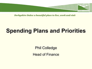 Derbyshire Dales: a beautiful place to live, work and visit




Spending Plans and Priorities

                      Phil Colledge
                   Head of Finance
 