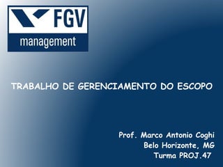 TRABALHO DE GERENCIAMENTO DO ESCOPO




                  Prof. Marco Antonio Coghi
                        Belo Horizonte, MG
                           Turma PROJ.47
 