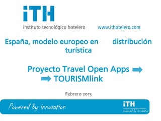 España, modelo europeo en          distribución
                turística

       Proyecto Travel Open Apps
             TOURISMlink
                    Febrero 2013


Powered by innovation
                                              1
 