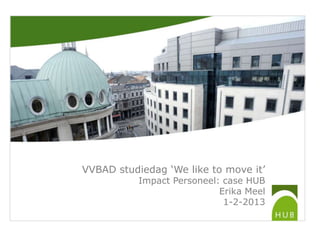 VVBAD studiedag ‘We like to move it’
           Impact Personeel: case HUB
                            Erika Meel
                             1-2-2013
 
