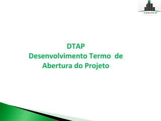 DTAP
Desenvolvimento Termo de
   Abertura do Projeto
 