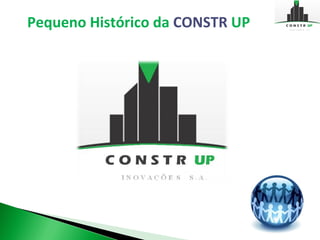 Pequeno Histórico da CONSTR UP
 