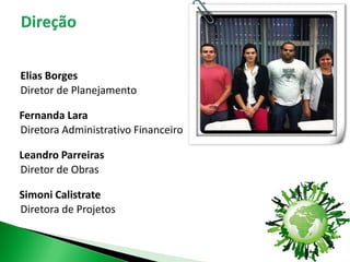 Elias Borges
Diretor de Planejamento

Fernanda Lara
Diretora Administrativo Financeiro

Leandro Parreiras
Diretor de Obras

Simoni Calistrate
Diretora de Projetos
 