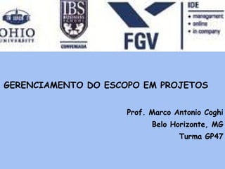 GERENCIAMENTO DO ESCOPO EM PROJETOS


                     Prof. Marco Antonio Coghi
                           Belo Horizonte, MG
                                  Turma GP47
 