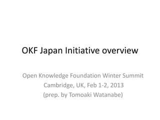 OKF Japan Initiative overview

Open Knowledge Foundation Winter Summit
      Cambridge, UK, Feb 1-2, 2013
      (prep. by Tomoaki Watanabe)
 