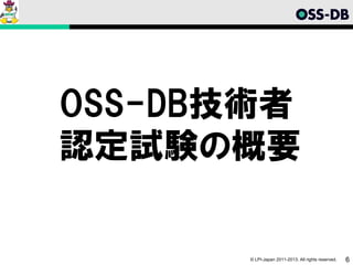 OSS-DB技術者
認定試験の概要

       © LPI-Japan 2011-2013. All rights reserved.   6
 