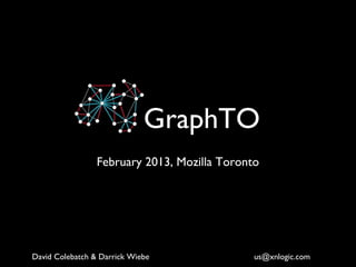 GraphTO
                 February 2013, Mozilla Toronto




David Colebatch & Darrick Wiebe               us@xnlogic.com
 