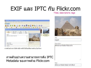 EXIF และ IPTC กับ Flickr.com




ภาพตัวอย่างความสามารถการดึง IPTC
Metadata ของภาพด ้วย Flickr.com
 
