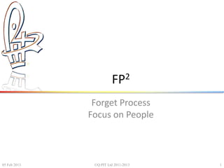 FP2
Forget Process
Focus on People
05 Feb 2013 ©Q:PIT Ltd 2011-2013 1
 