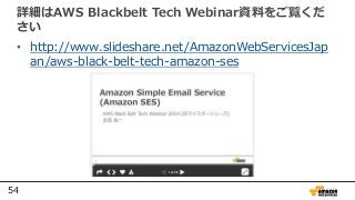 54
詳細はAWS Blackbelt Tech Webinar資料をご覧くだ
さい
• http://www.slideshare.net/AmazonWebServicesJap
an/aws-black-belt-tech-amazon-...