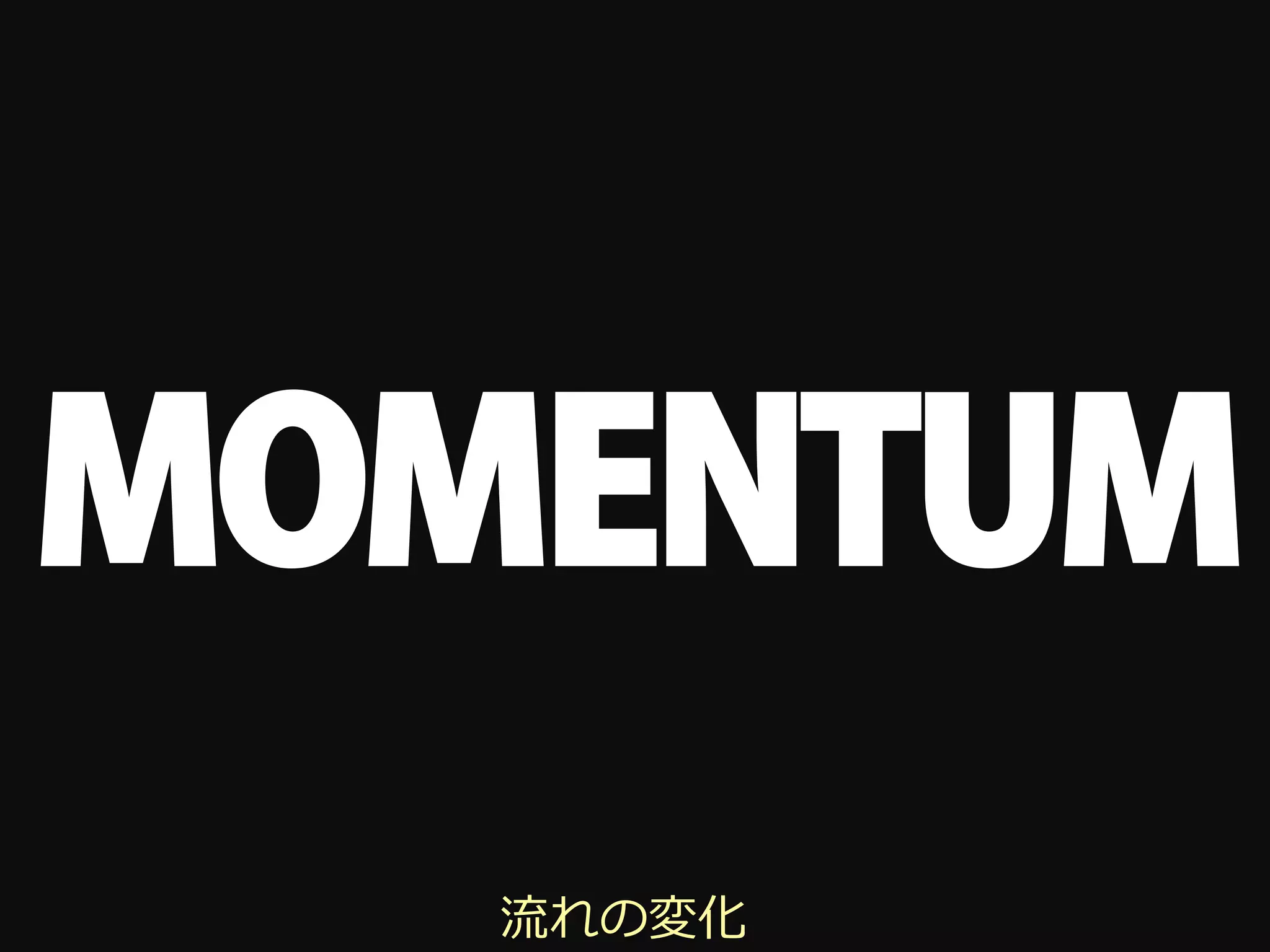 MOMENTUM
   流れの変化
 