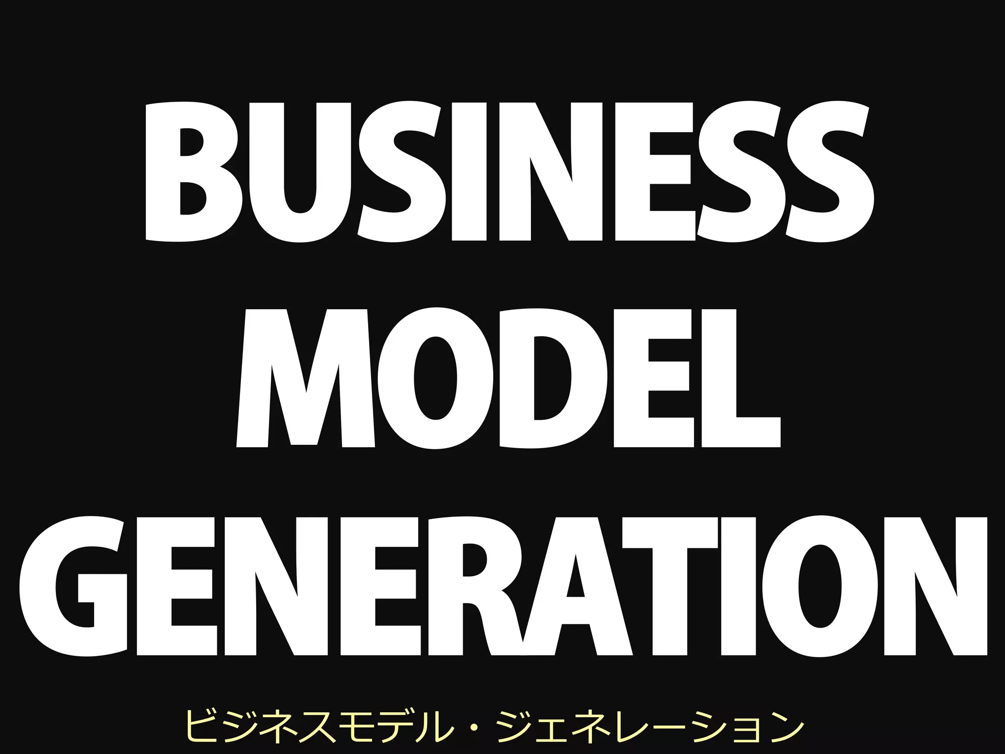 BUSINESS
  MODEL
GENERATION
 ビジネスモデル・ジェネレーション
 