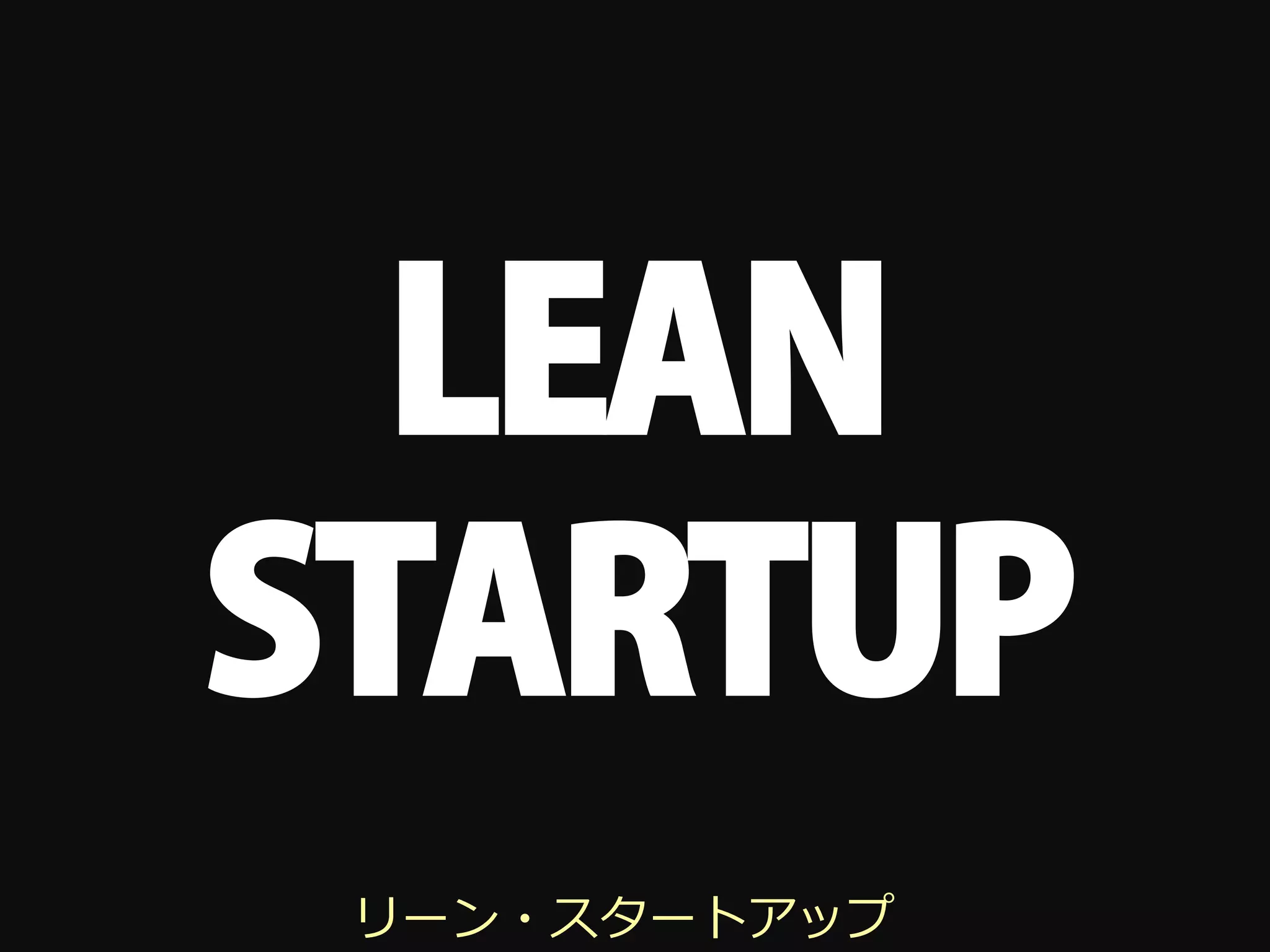 LEAN
STARTUP
 リーン・スタートアップ
 