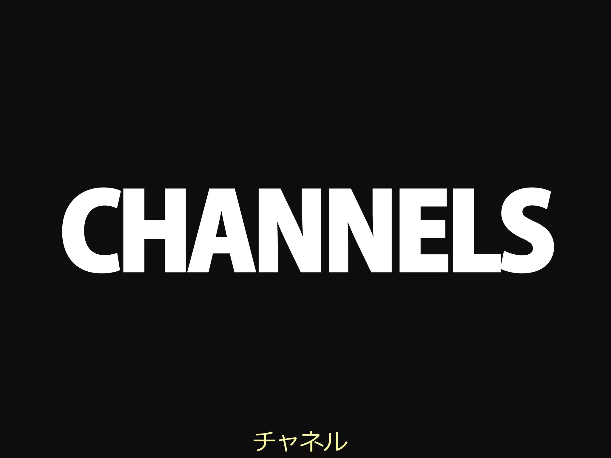 CHANNELS
   チャネル
 