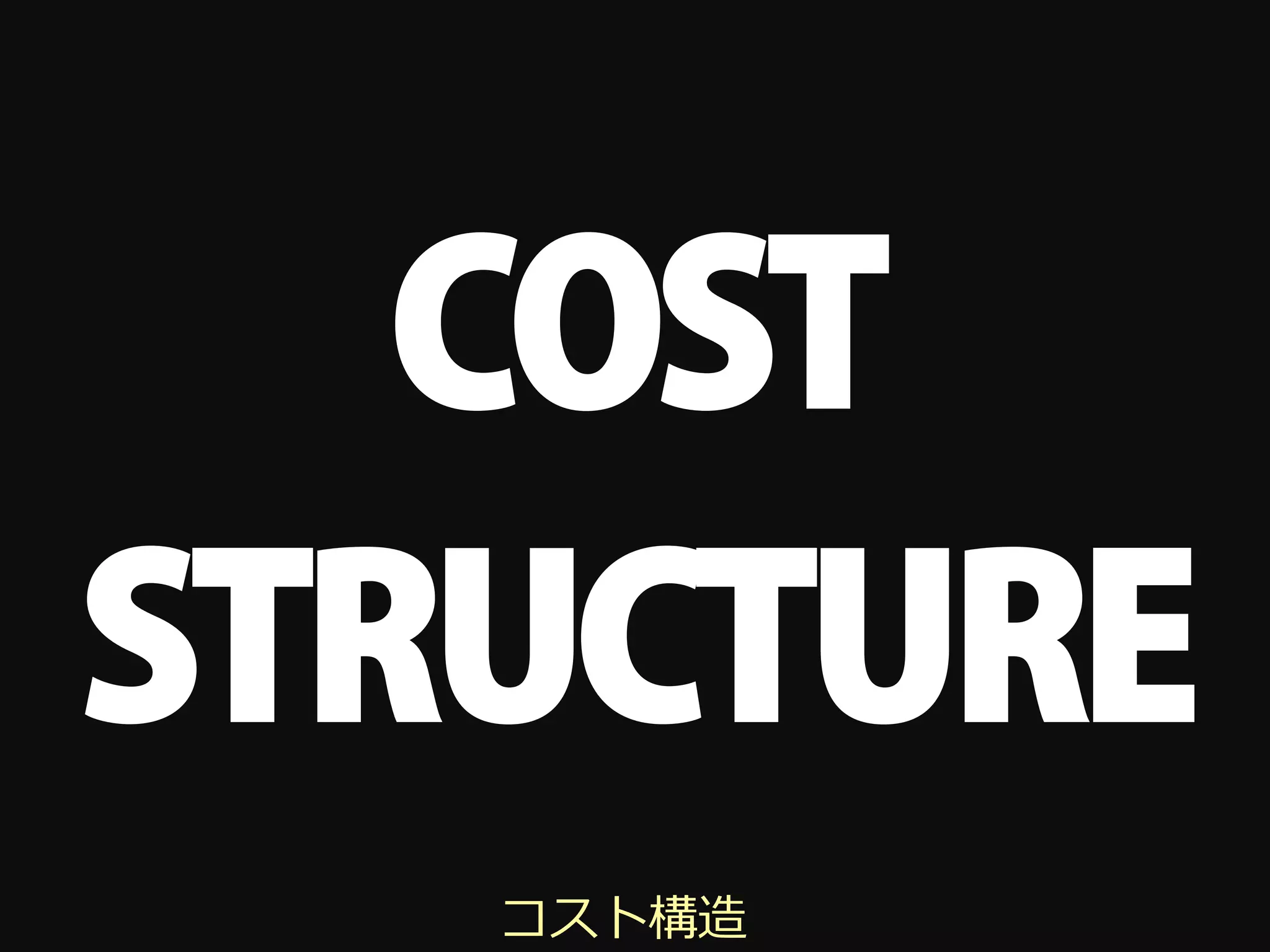 COST
STRUCTURE
   コスト構造
 
