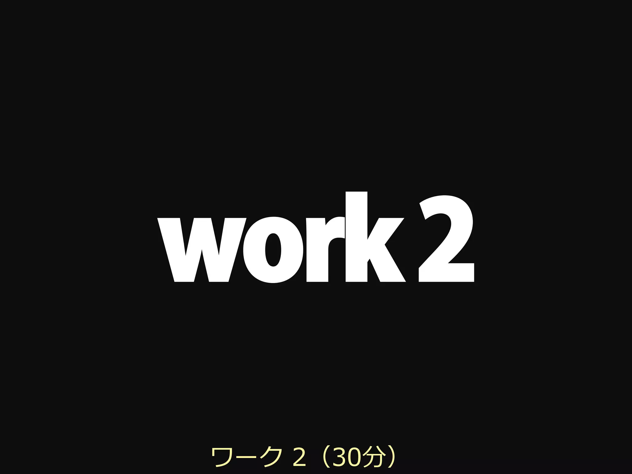 work 2
ワーク 2（30分）
 