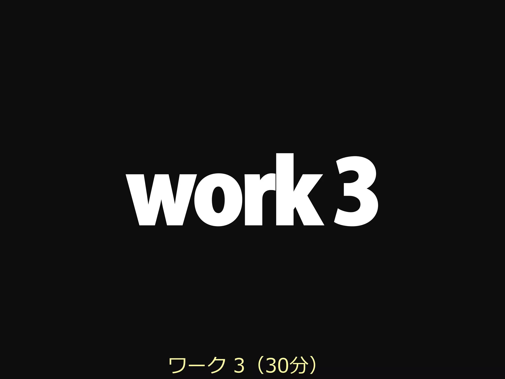 work 3
ワーク 3（30分）
 