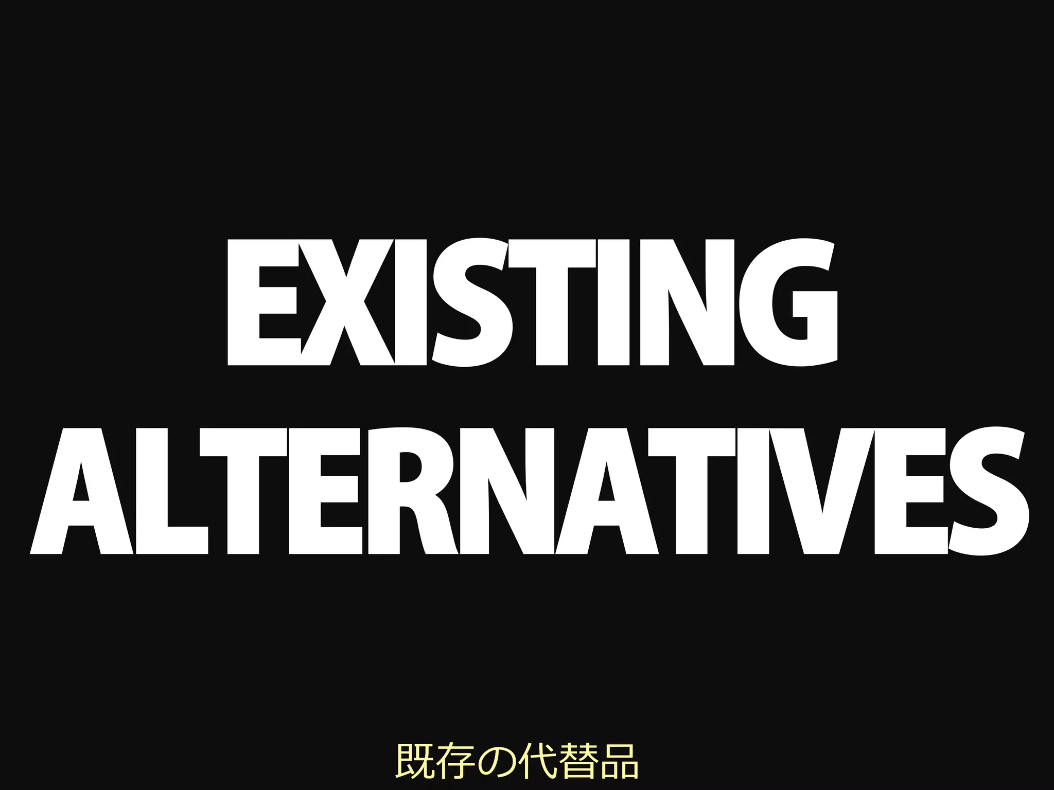 EXISTING
ALTERNATIVES
    既存の代替品
 