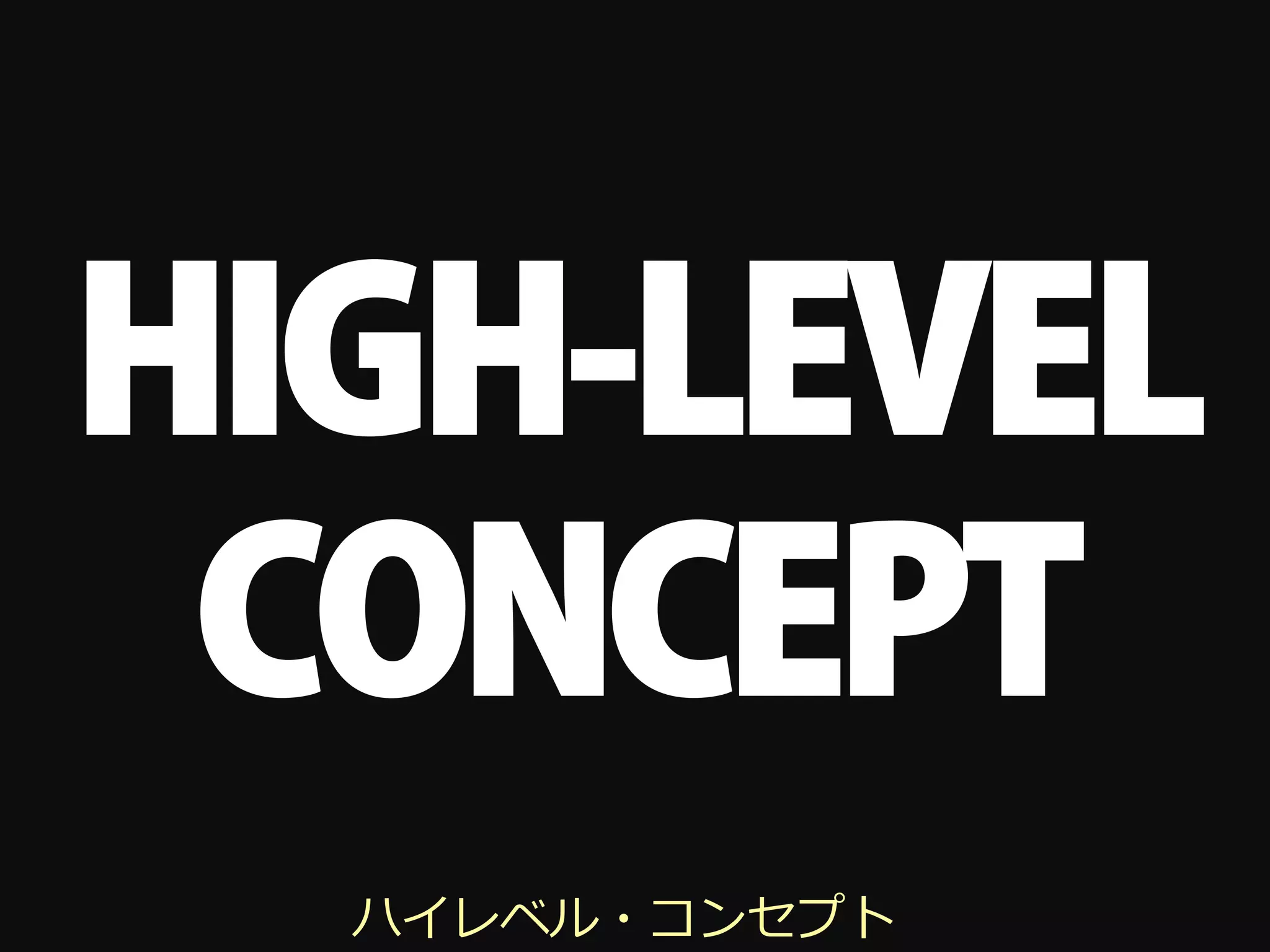 HIGH-LEVEL
 CONCEPT
  ハイレベル・コンセプト
 