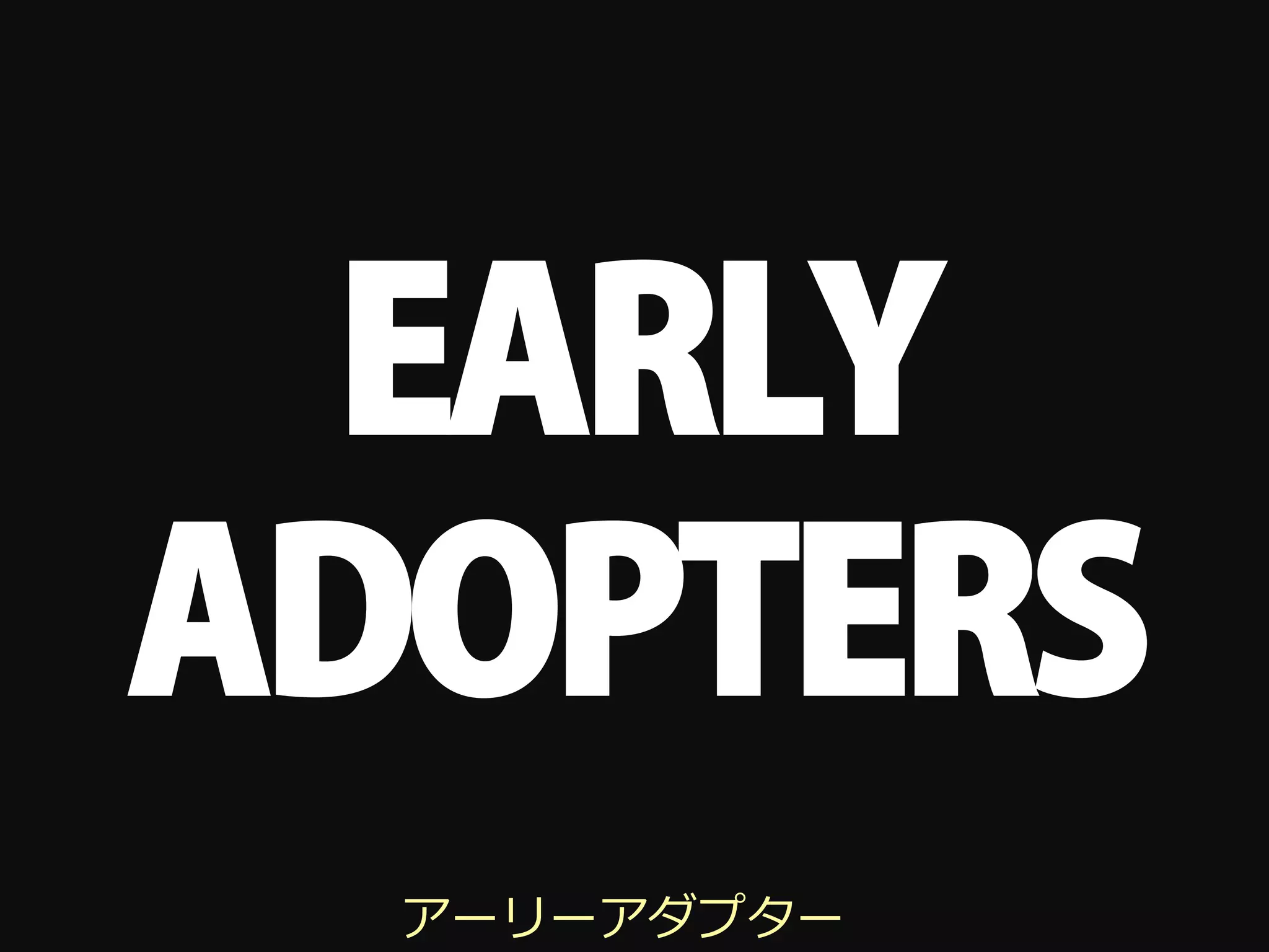EARLY
ADOPTERS
  アーリーアダプター
 