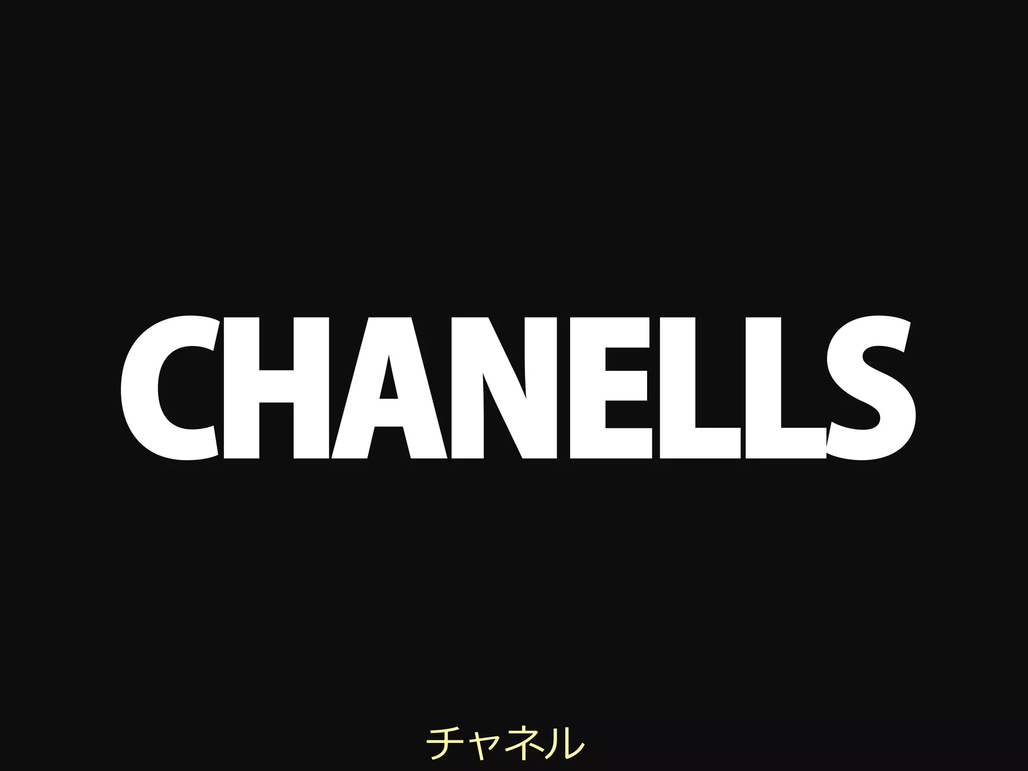 CHANELLS
   チャネル
 