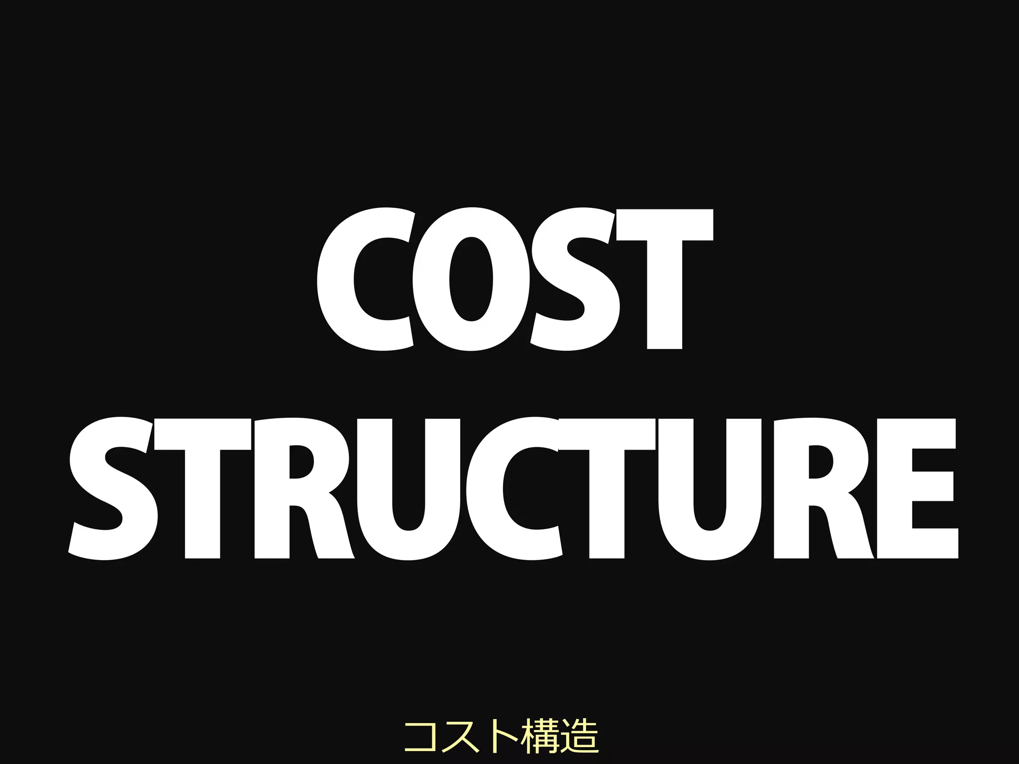 COST
STRUCTURE
   コスト構造
 