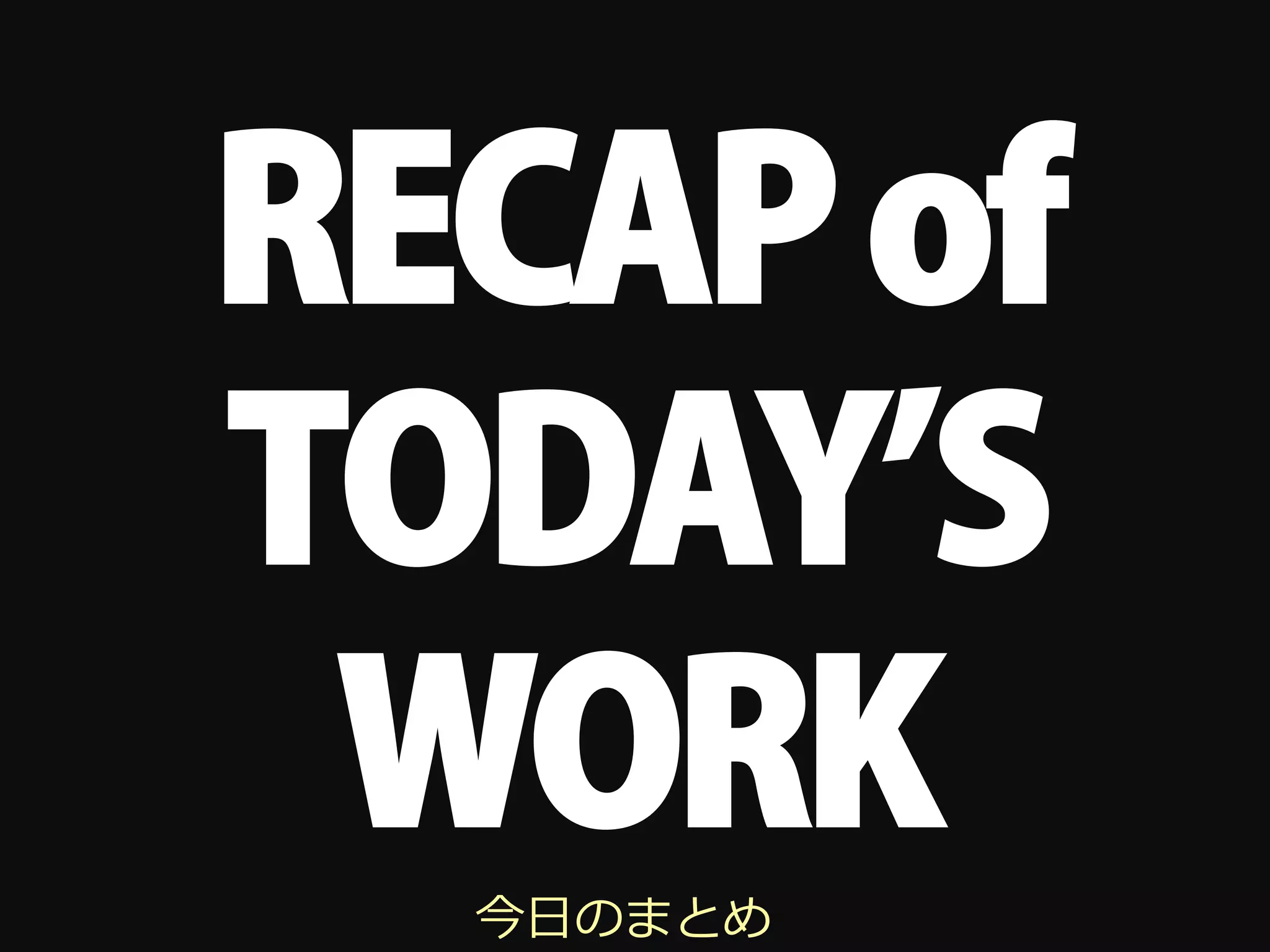 RECAP of
TODAY S
 WORK
  今⽇日のまとめ
 