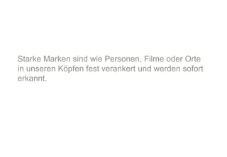 Starke Marken sind wie Personen, Filme oder Orte
in unseren Köpfen fest verankert und werden sofort
erkannt.

Seite 13

 
