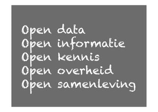 Open   data
Open   informatie
Open   kennis
Open   overheid
Open   samenleving
 