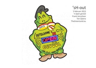 ‘sH-­‐out	
  
  5	
  februari	
  2013	
  
   ‘n	
  òpen	
  gevûûl	
  
 Frank	
  Verschoor	
  
          Ton	
  Zijlstra	
  
TheGreenLand.eu	
  
 