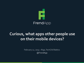 Curious, what apps other people use
      on their mobile devices?

       February 12, 2013 – Riga, TechChill Baltics
                     @FrendApp
 