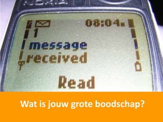 Wat is jouw grote boodschap?
 