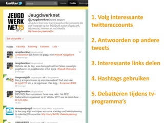 1. Volg interessante
twitteraccounts

2. Antwoorden op andere
tweets

3. Interessante links delen

4. Hashtags gebruiken

5. Debatteren tijdens tv-
programma’s
 
