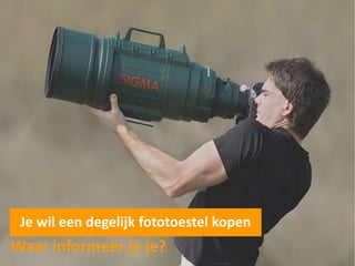Je wil een degelijk fototoestel kopen
Waar informeer je je?
 
