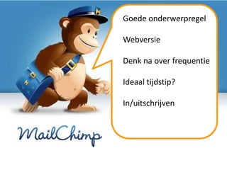 Goede onderwerpregel

Webversie

Denk na over frequentie

Ideaal tijdstip?

In/uitschrijven
 
