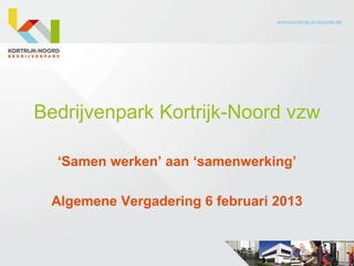 Bedrijvenpark Kortrijk-Noord vzw
‘Samen werken’ aan ‘samenwerking’
Algemene Vergadering 6 februari 2013
 