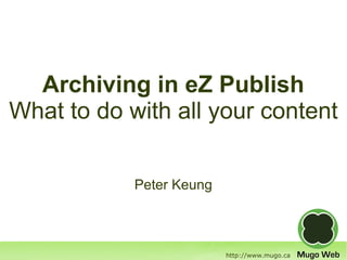 Archiving in eZ Publish
What to do with all your content


            Peter Keung



                          http://www.mugo.ca
 
