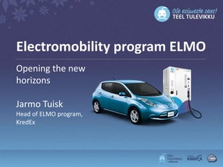 Electromobility program ELMO
Opening the new
horizons

Jarmo Tuisk
Head of ELMO program,
KredEx
 