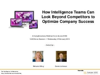 How Intelligence Teams Can
                                                    Look Beyond Competitors to
                                                    Optimize Company Success


                                         A Complimentary Webinar from Aurora WDC
                                      12:00 Noon Eastern /// Wednesday 6 February 2013


                                                         ~ featuring ~




                                          Melanie Wing                   Derek Johnson

                                                                                         Powered by
The Intelligence Collaborative
http://IntelCollab.com #IntelCollab
 