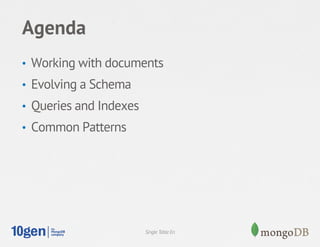 Agenda
•  Working with documents
•  Evolving a Schema
•  Queries and Indexes
•  Common Patterns




                         Single Table En
 