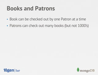 Books and Patrons
•  Book can be checked out by one Patron at a time
•  Patrons can check out many books (but not 1000’s)
 