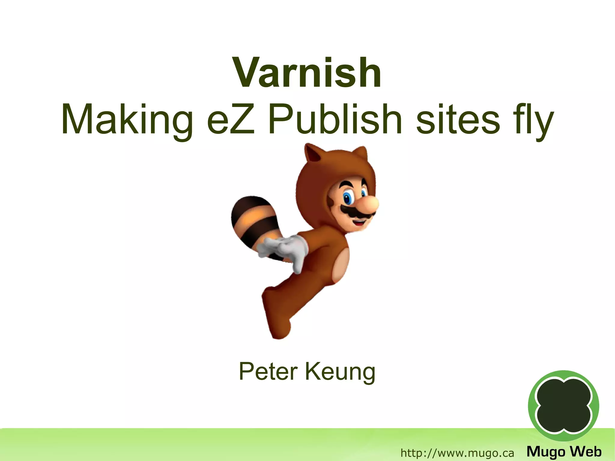 Varnish
Making eZ Publish sites fly




         Peter Keung


                       http://www.mugo.ca
 
